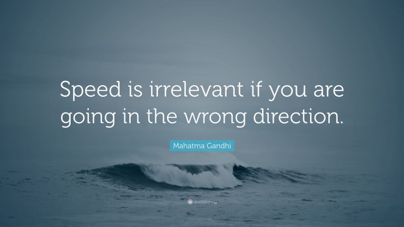 Mahatma Gandhi Quote: “Speed is irrelevant if you are going in the wrong direction.”