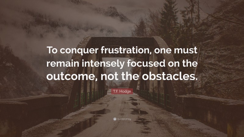 T.F. Hodge Quote: “To conquer frustration, one must remain intensely ...