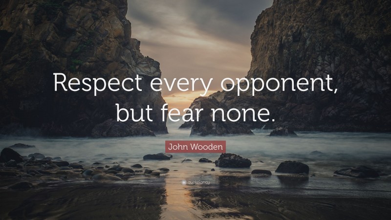 John Wooden Quote: “Respect every opponent, but fear none.”