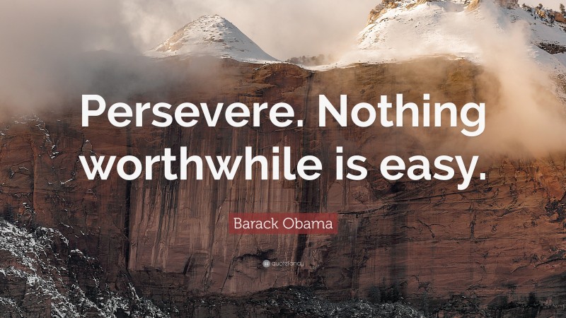 Barack Obama Quote: “Persevere. Nothing worthwhile is easy.”