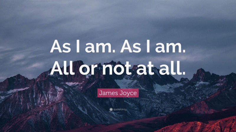 James Joyce Quote: “As I am. As I am. All or not at all.”