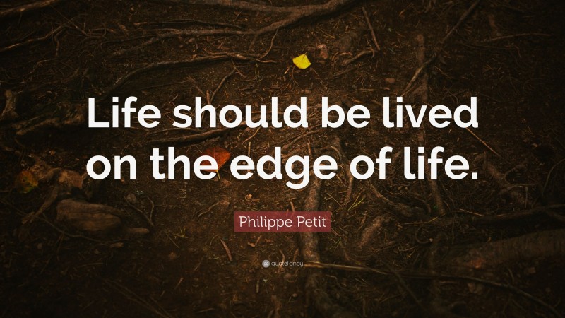 Philippe Petit Quote: “Life should be lived on the edge of life.”