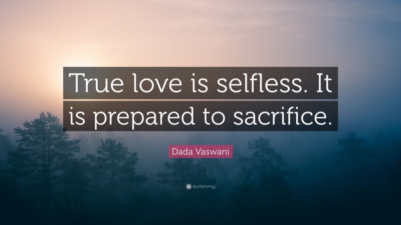 Dada Vaswani Quote: “True love is selfless. It is prepared to sacrifice.”