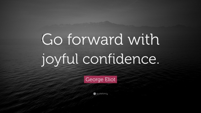 George Eliot Quote: “Go forward with joyful confidence.”