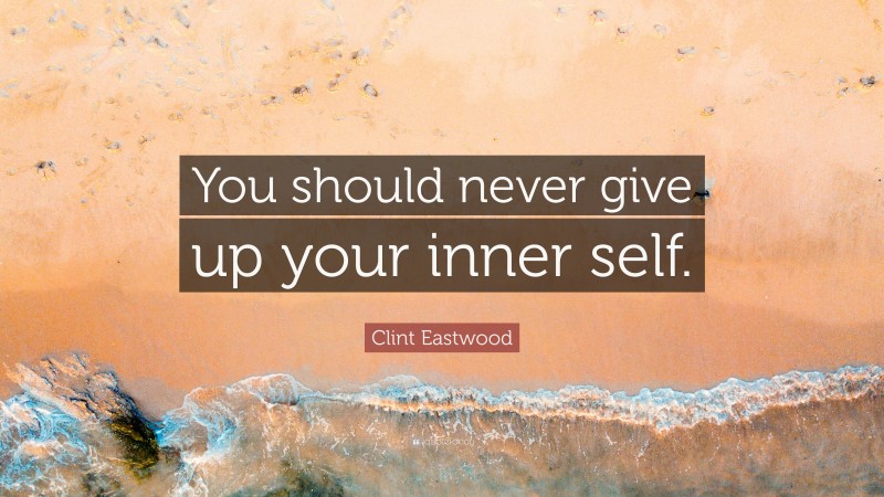 Clint Eastwood Quote: “You should never give up your inner self.”