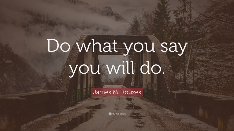James M. Kouzes Quote: “Do what you say you will do.”