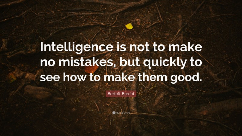 Bertolt Brecht Quote: “Intelligence is not to make no mistakes, but quickly to see how to make them good.”