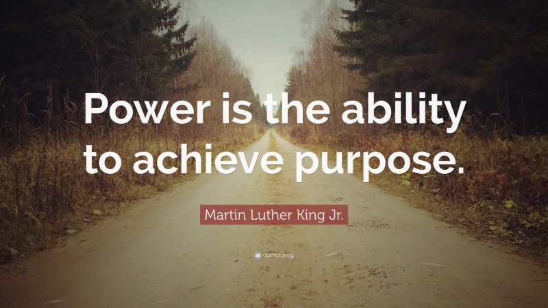 Martin Luther King Jr. Quote: “Power is the ability to achieve purpose.”