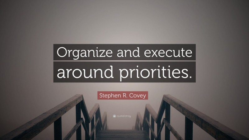 Stephen R. Covey Quote: “Organize and execute around priorities.”