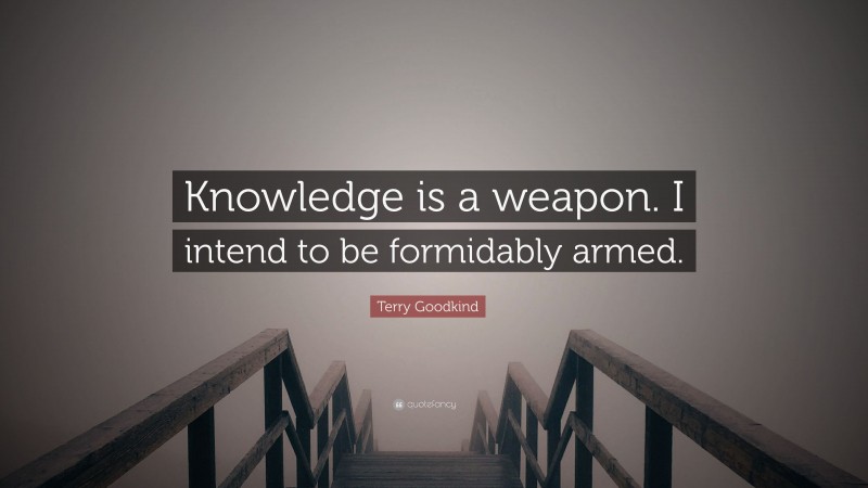 Terry Goodkind Quote: “Knowledge is a weapon. I intend to be formidably armed.”