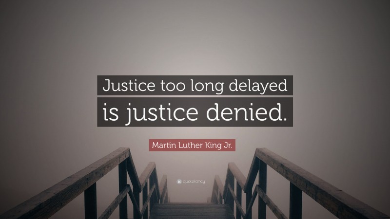 Martin Luther King Jr. Quote: “Justice too long delayed is justice denied.”