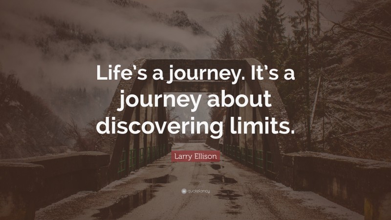 Larry Ellison Quote: “Life’s a journey. It’s a journey about discovering limits.”
