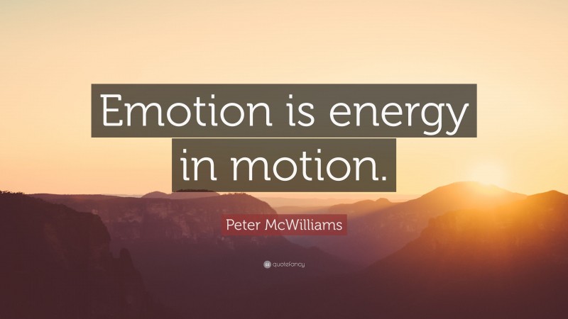 Peter McWilliams Quote: “Emotion is energy in motion.”