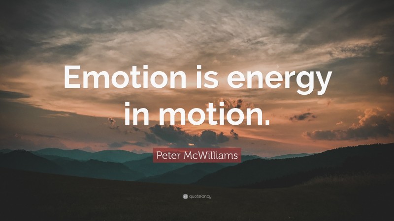 Peter McWilliams Quote: “Emotion is energy in motion.”