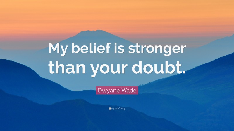 Dwyane Wade Quote: “My belief is stronger than your doubt.”