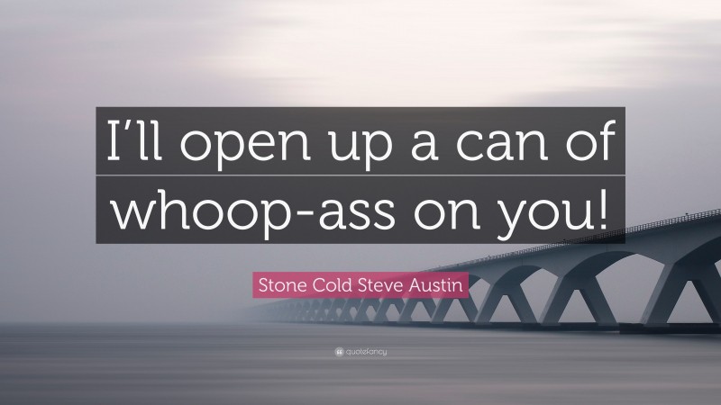 Stone Cold Steve Austin Quote: “I’ll open up a can of whoop-ass on you!”