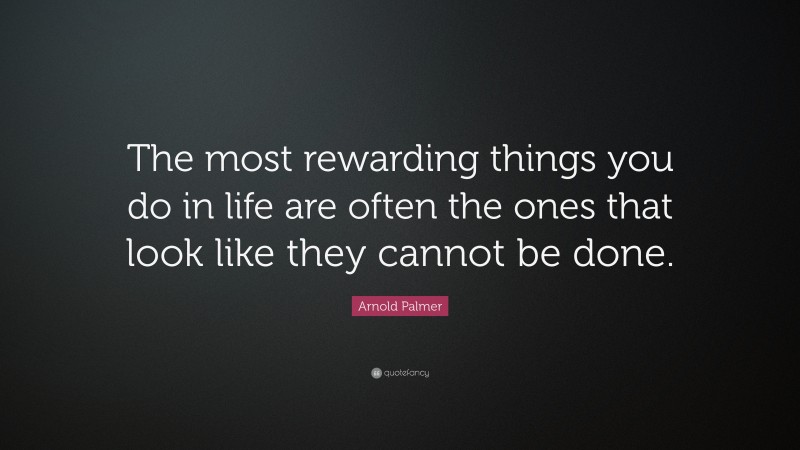 Arnold Palmer Quote: “The most rewarding things you do in life are often the ones that look like they cannot be done.”