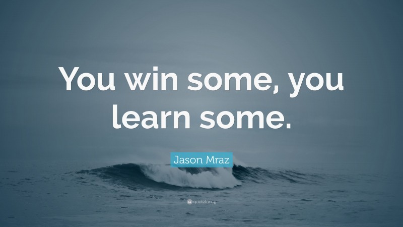 Jason Mraz Quote: “You win some, you learn some.”