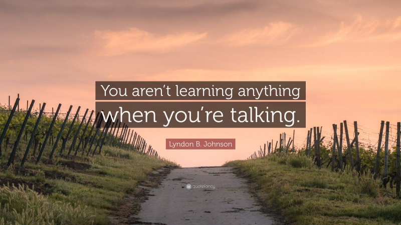 Lyndon B. Johnson Quote: “You aren’t learning anything when you’re talking.”