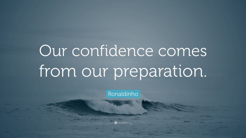 Ronaldinho Quote: “Our confidence comes from our preparation.”