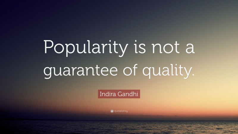Indira Gandhi Quote: “Popularity is not a guarantee of quality.”