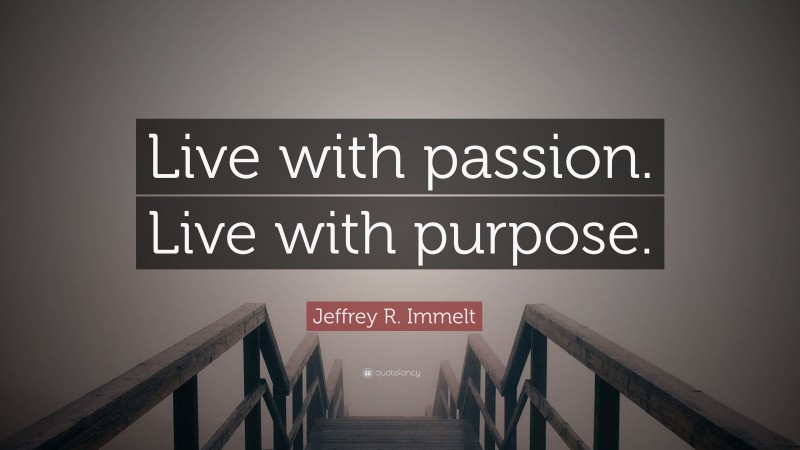 Jeffrey R. Immelt Quote: “Live with passion. Live with purpose.”