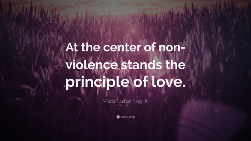 Martin Luther King Jr. Quote: “At the center of non-violence stands the principle of love.”