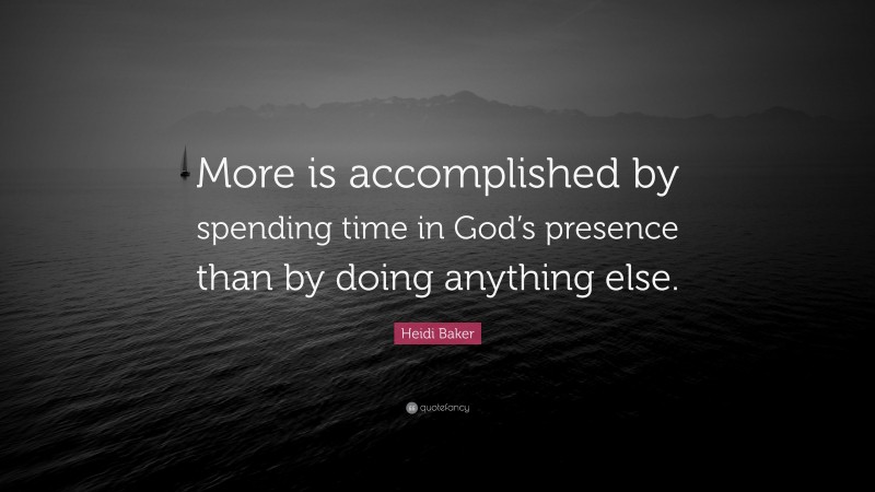 Heidi Baker Quote: “More is accomplished by spending time in God’s presence than by doing anything else.”