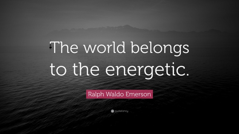 Ralph Waldo Emerson Quote: “The world belongs to the energetic.”