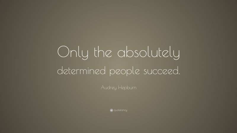 Audrey Hepburn Quote: “Only the absolutely determined people succeed.”