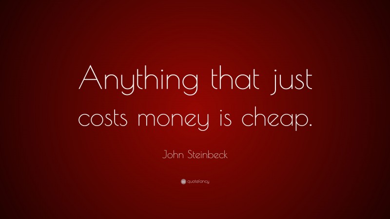 John Steinbeck Quote: “Anything that just costs money is cheap.”