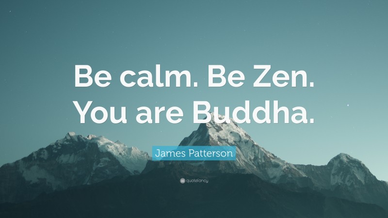 James Patterson Quote: “Be calm. Be Zen. You are Buddha.”