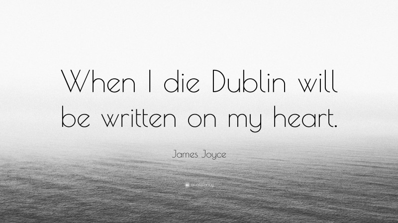 James Joyce Quote: “When I die Dublin will be written on my heart.”