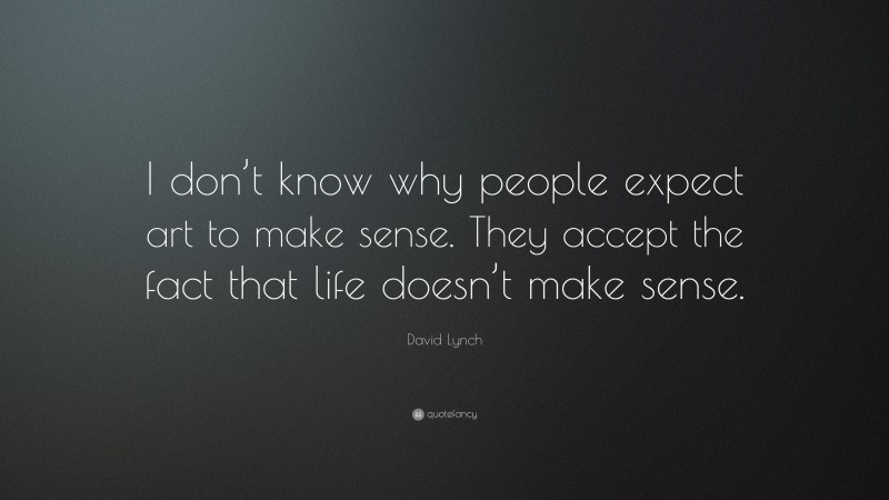 David Lynch Quote: “I don’t know why people expect art to make sense. They accept the fact that life doesn’t make sense.”