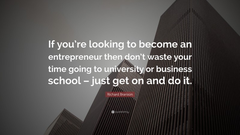 Richard Branson Quote: “If you’re looking to become an entrepreneur then don’t waste your time going to university or business school – just get on and do it.”