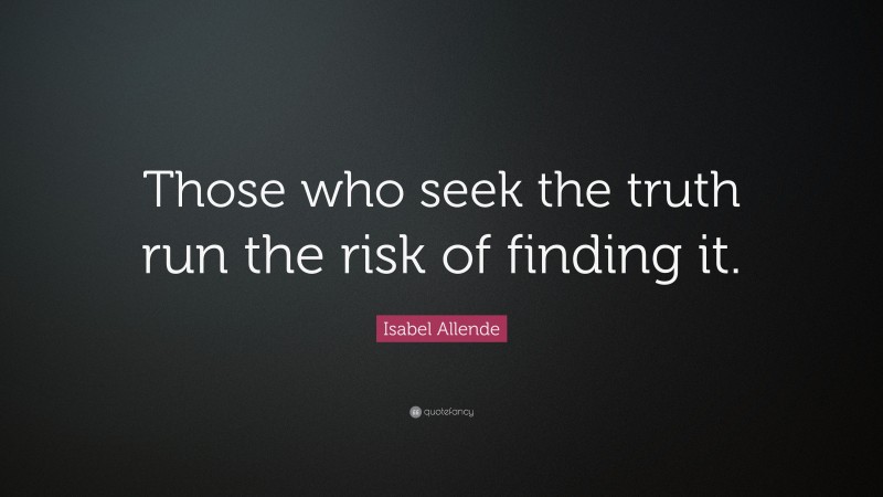 Isabel Allende Quote: “Those who seek the truth run the risk of finding it.”