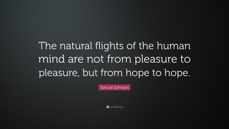 Samuel Johnson Quote: “The natural flights of the human mind are not from pleasure to pleasure, but from hope to hope.”