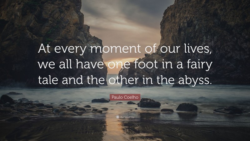 Paulo Coelho Quote: “At every moment of our lives, we all have one foot in a fairy tale and the other in the abyss.”