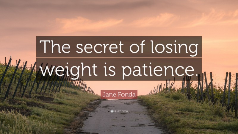 Jane Fonda Quote: “The secret of losing weight is patience.”