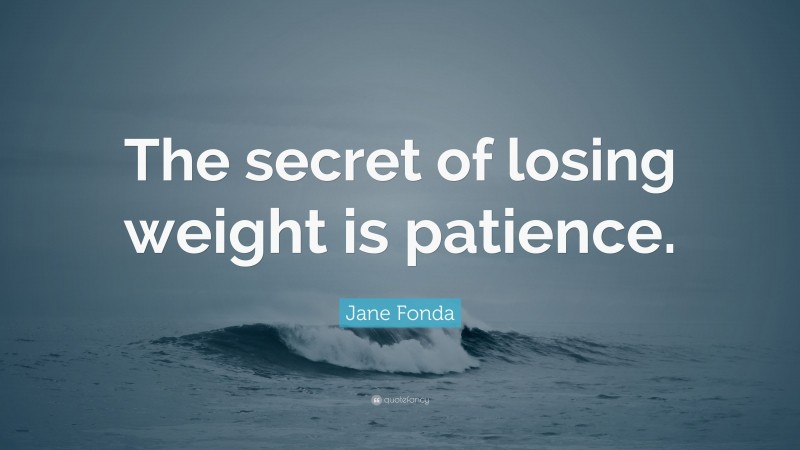 Jane Fonda Quote: “The secret of losing weight is patience.”