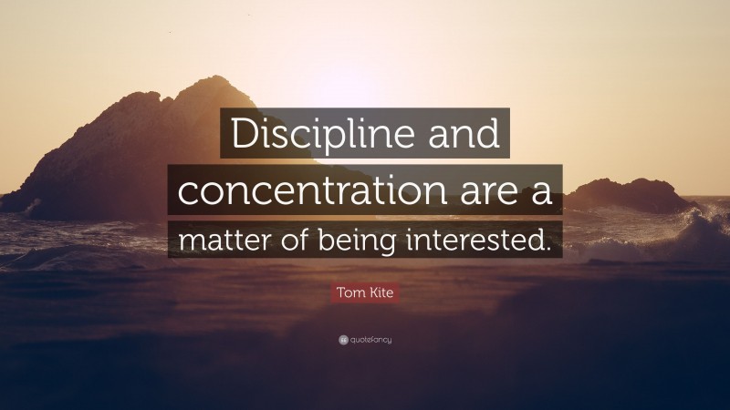 Tom Kite Quote: “Discipline and concentration are a matter of being interested.”