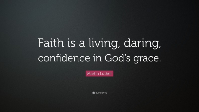 Martin Luther Quote: “Faith is a living, daring, confidence in God’s grace.”
