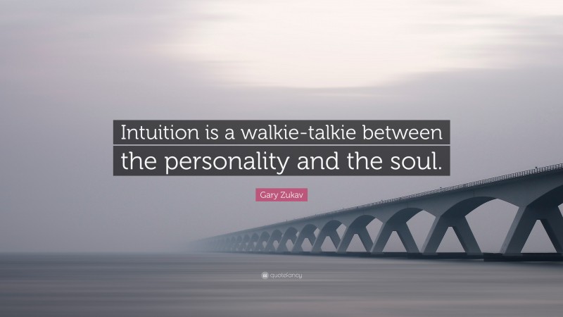 Gary Zukav Quote: “Intuition is a walkie-talkie between the personality and the soul.”
