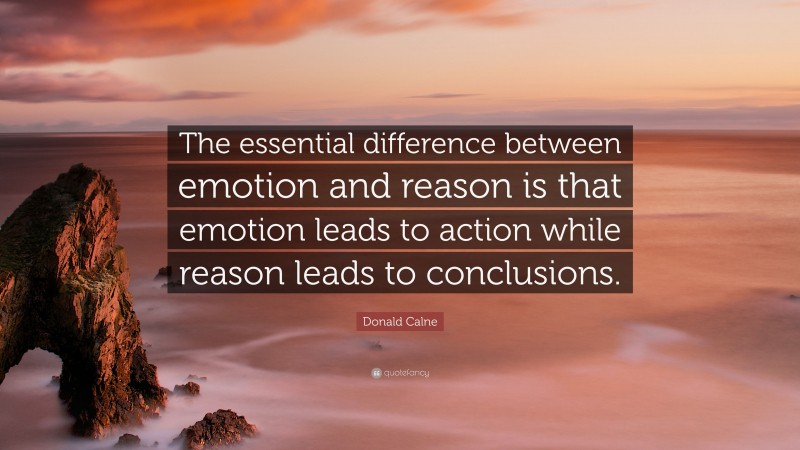Donald Calne Quote: “The essential difference between emotion and reason is that emotion leads to action while reason leads to conclusions.”