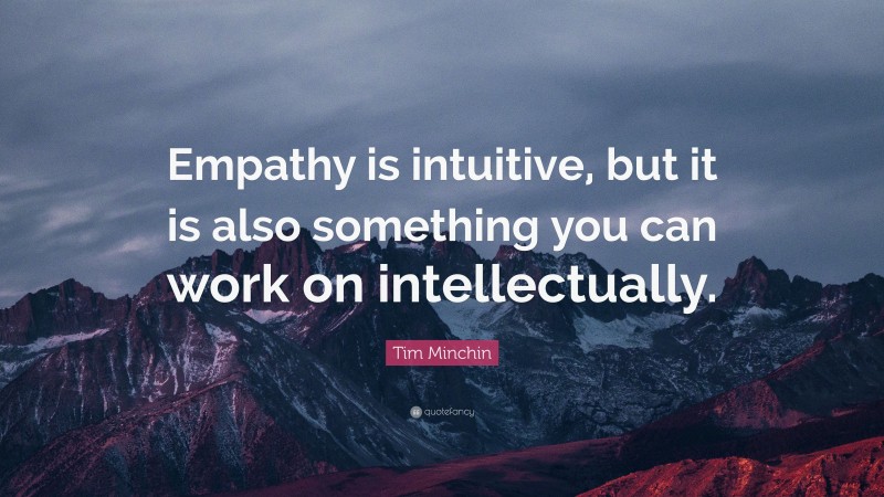 Tim Minchin Quote: “Empathy is intuitive, but it is also something you can work on intellectually.”