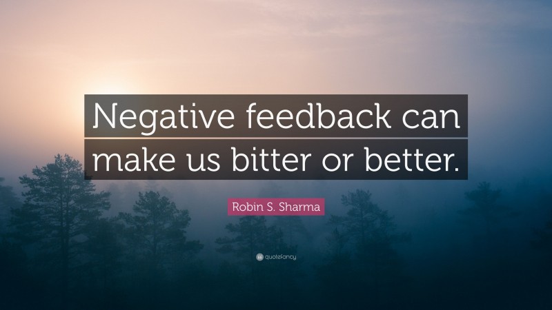 Robin S. Sharma Quote: “Negative feedback can make us bitter or better.”