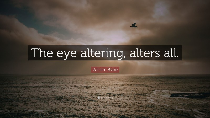 William Blake Quote: “The eye altering, alters all.”