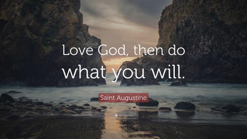 Saint Augustine Quote: “Love God, then do what you will.”