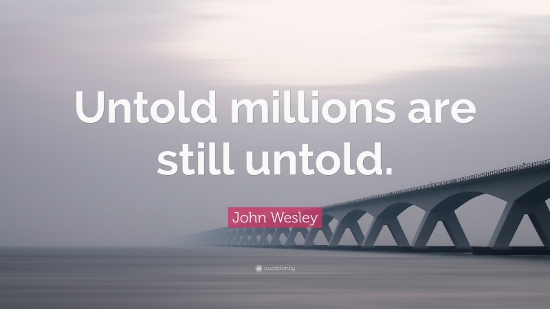 John Wesley Quote: “Untold millions are still untold.”