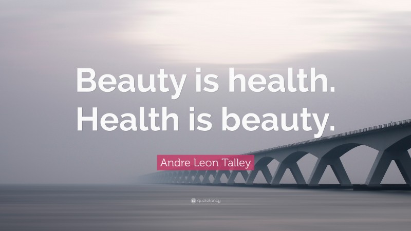 Andre Leon Talley Quote: “Beauty is health. Health is beauty.”
